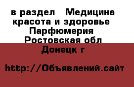  в раздел : Медицина, красота и здоровье » Парфюмерия . Ростовская обл.,Донецк г.